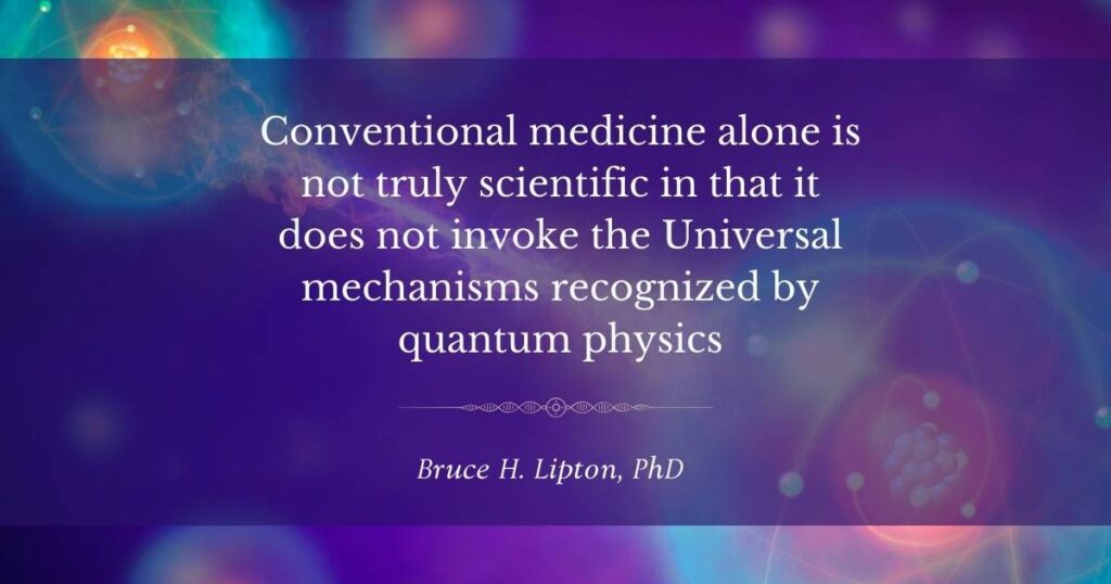 Perinteinen lääketiede ei yksinään ole todella tieteellinen, koska se ei vedota kvanttifysiikan tunnistamiin universaaleihin mekanismeihin - Bruce Lipton, PhD