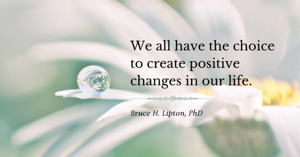 Mindannyiunknak megvan a választása, hogy pozitív változásokat hozzunk létre az életünkben. -Bruce Lipton PhD