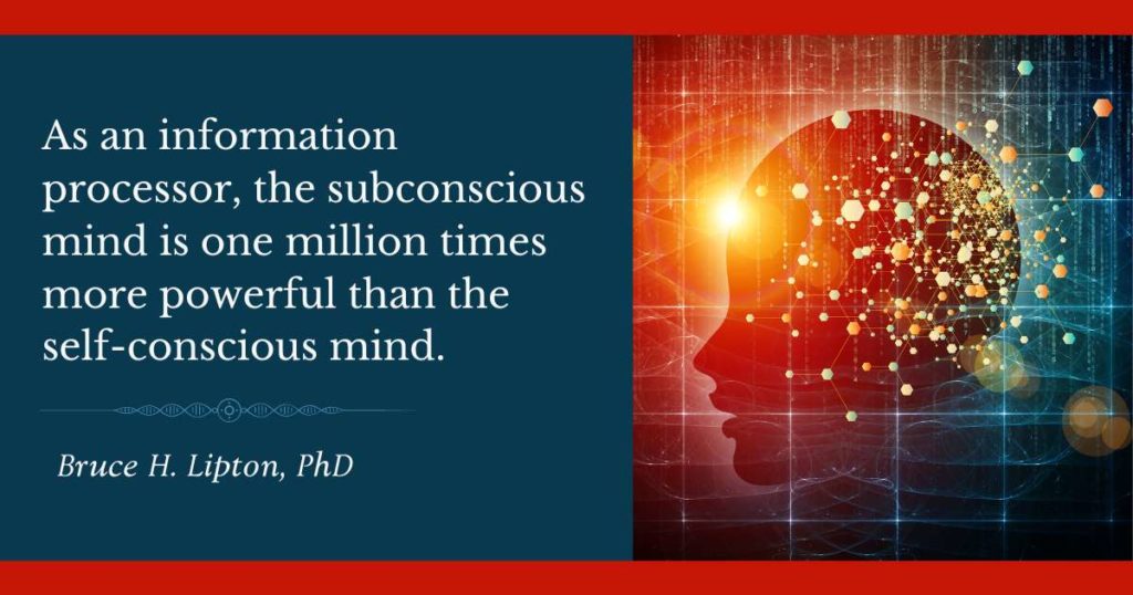 As an information processor, the subconscious mind is one million times more powerful than the self-conscious mind. -Bruce Lipton, PhD