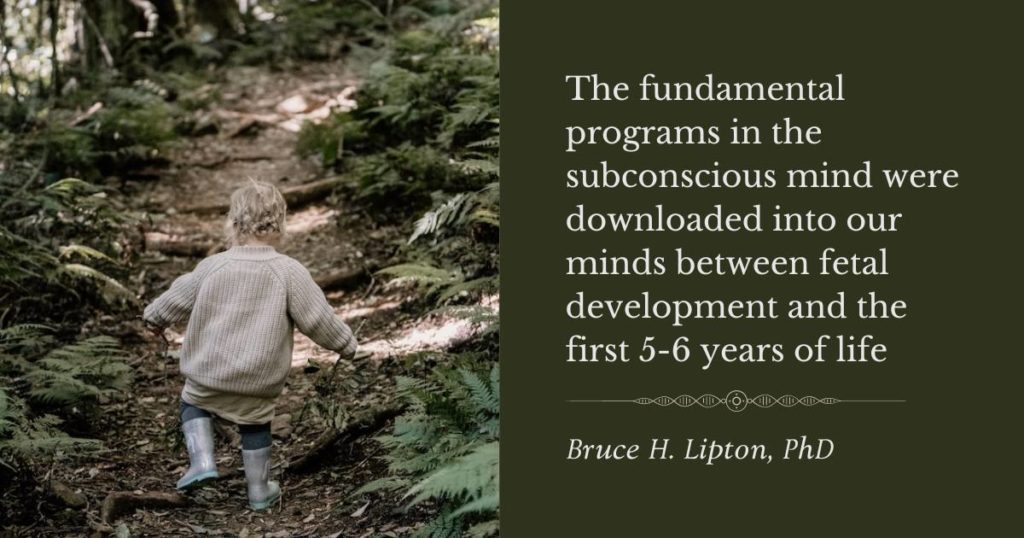 De grundlæggende programmer i det underbevidste sind blev downloadet til vores sind mellem fosterudvikling og de første 5-6 år af livet -Bruce Lipton PhD