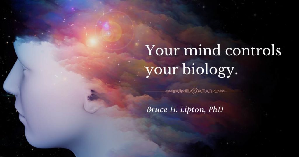 Your mind controls your biology. -Bruce Lipton, PhD