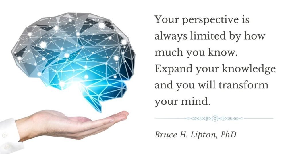Dit perspektiv er altid begrænset af, hvor meget du ved. Udvid din viden, og du vil forvandle dit sind. -Bruce Lipton, PhD