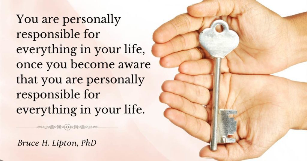 Ets personalment responsable de tot a la teva vida, un cop prens consciència que ets personalment responsable de tot a la teva vida. -Bruce Lipton, PhD